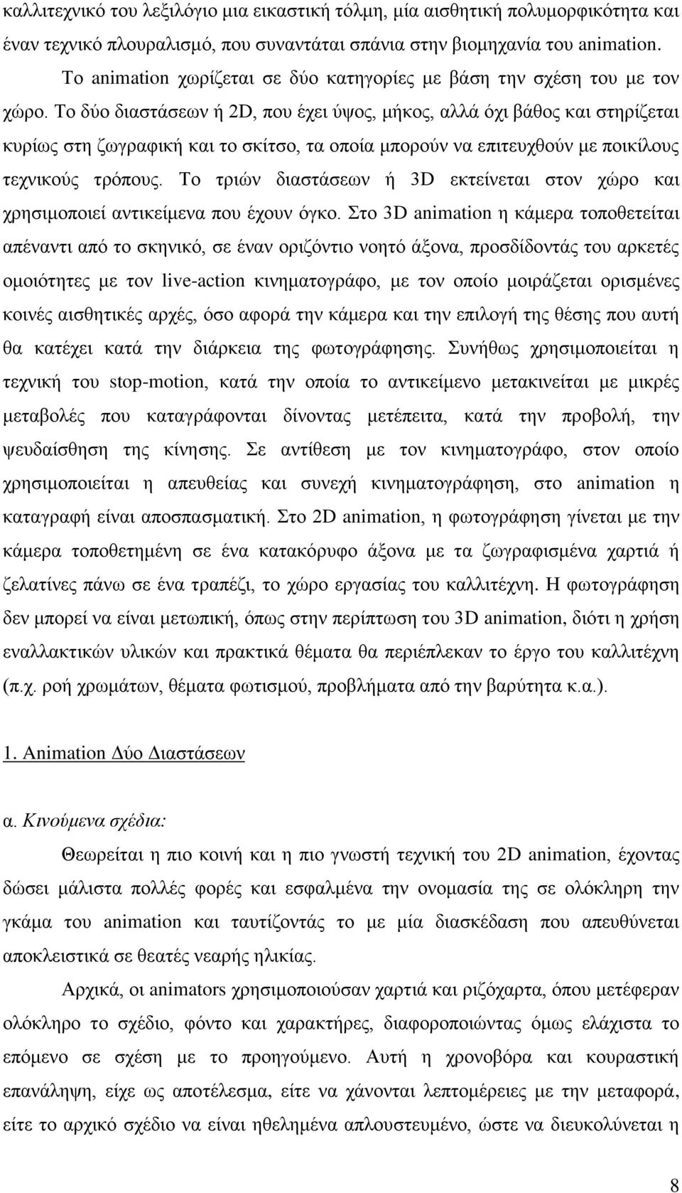 Το δύο διαστάσεων ή 2D, που έχει ύψος, μήκος, αλλά όχι βάθος και στηρίζεται κυρίως στη ζωγραφική και το σκίτσο, τα οποία μπορούν να επιτευχθούν με ποικίλους τεχνικούς τρόπους.