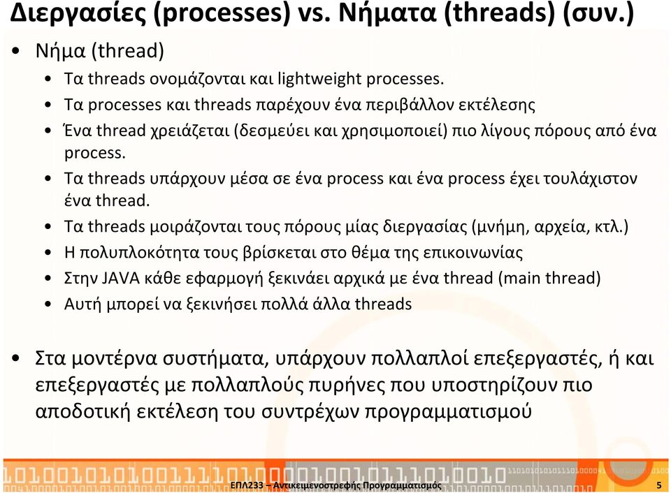 Τα threadsυπάρχουν μέσα σε ένα processκαι ένα process έχει τουλάχιστον ένα thread. Τα threads μοιράζονται τους πόρους μίας διεργασίας (μνήμη, αρχεία, κτλ.