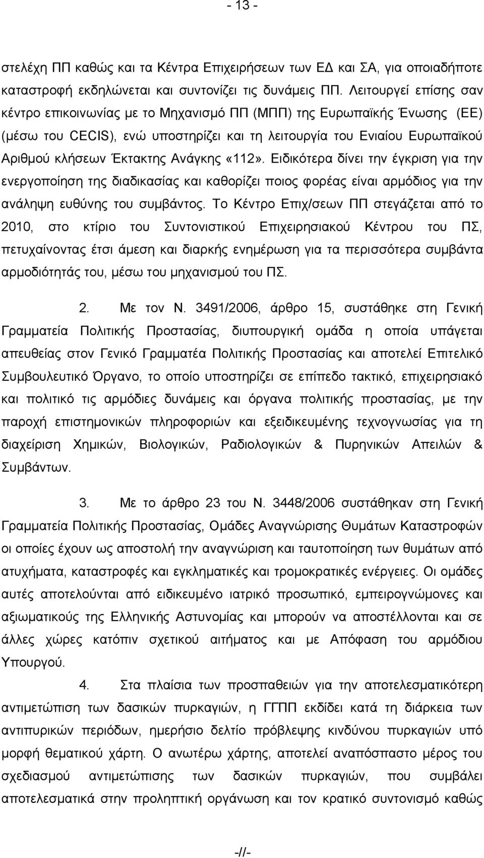 Αλάγθεο «112». Δηδηθφηεξα δίλεη ηελ έγθξηζε γηα ηελ ελεξγνπνίεζε ηεο δηαδηθαζίαο θαη θαζνξίδεη πνηνο θνξέαο είλαη αξκφδηνο γηα ηελ αλάιεςε επζχλεο ηνπ ζπκβάληνο.