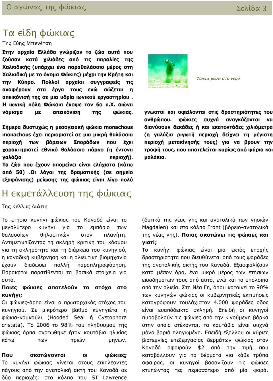 Η ιωνική πόλη Φώκαια έκοψε τον 6ο π.χ. αιώνα νόµισµα µε απεικόνιση της φώκιας.