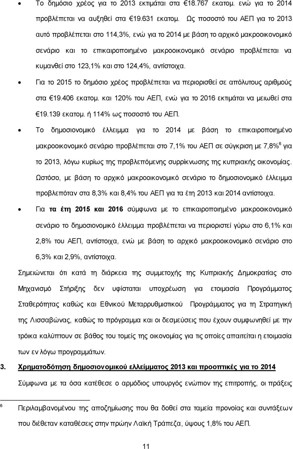 123,1% και στο 124,4%, αντίστοιχα. Για το 2015 το δημόσιο χρέος προβλέπεται να περιορισθεί σε απόλυτους αριθμούς στα 19.406 εκατομ. και 120% του ΑΕΠ, ενώ για το 2016 εκτιμάται να μειωθεί στα 19.