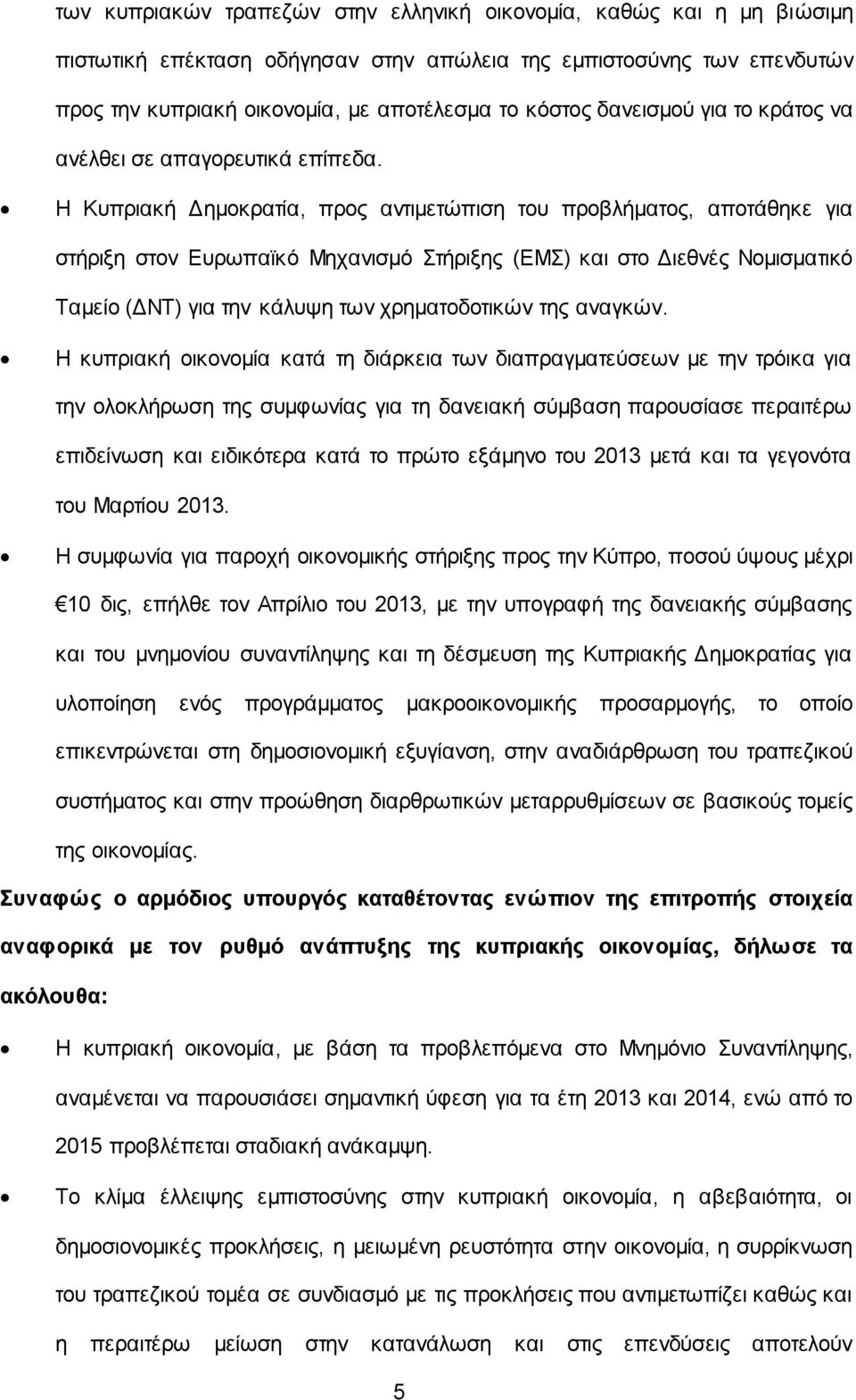 Η Κυπριακή Δημοκρατία, προς αντιμετώπιση του προβλήματος, αποτάθηκε για στήριξη στον Ευρωπαϊκό Μηχανισμό Στήριξης (ΕΜΣ) και στο Διεθνές Νομισματικό Ταμείο (ΔΝΤ) για την κάλυψη των χρηματοδοτικών της