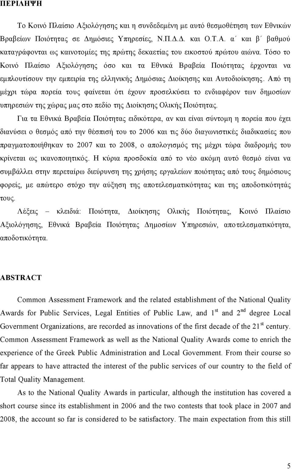 Από τη μέχρι τώρα πορεία τους φαίνεται ότι έχουν προσελκύσει το ενδιαφέρον των δημοσίων υπηρεσιών της χώρας μας στο πεδίο της Διοίκησης Ολικής Ποιότητας.