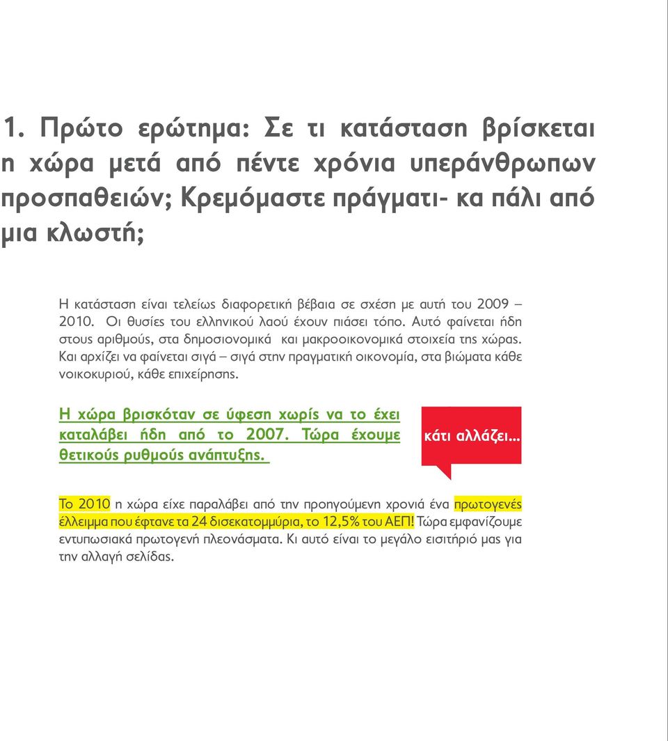 Και αρχίζει να φαίνεται σιγά σιγά στην πραγματική οικονομία, στα βιώματα κάθε νοικοκυριού, κάθε επιχείρησης. Η χώρα βρισκόταν σε ύφεση χωρίς να το έχει καταλάβει ήδη από το 2007.