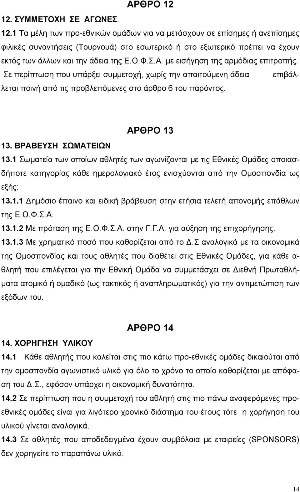 ΒΡΑΒΕΥΣΗ ΣΩΜΑΤΕΙΩΝ 13.1 Σωματεία των οποίων αθλητές των αγωνίζονται με τις Εθνικές Ομάδες οποιασδήποτε κατηγορίας κάθε ημερολογιακό έτος ενισχύονται από την Ομοσπονδία ως εξής: 13.1.1 ημόσιο έπαινο και ειδική βράβευση στην ετήσια τελετή απονομής επάθλων της Ε.