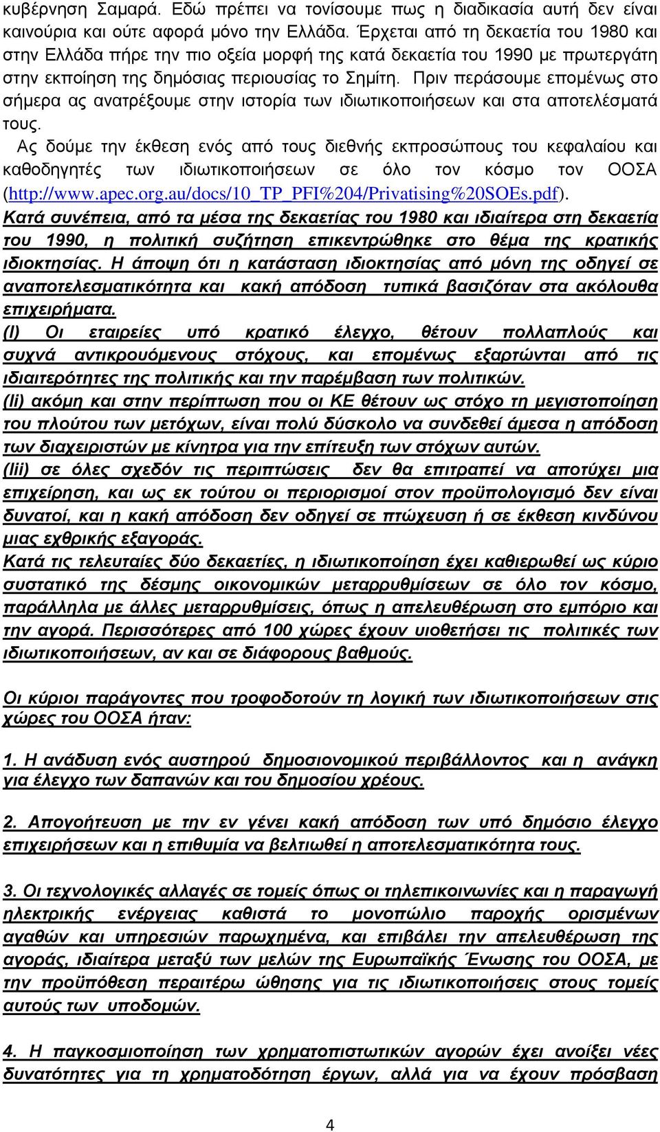 Πριν περάσουμε επομένως στο σήμερα ας ανατρέξουμε στην ιστορία των ιδιωτικοποιήσεων και στα αποτελέσματά τους.