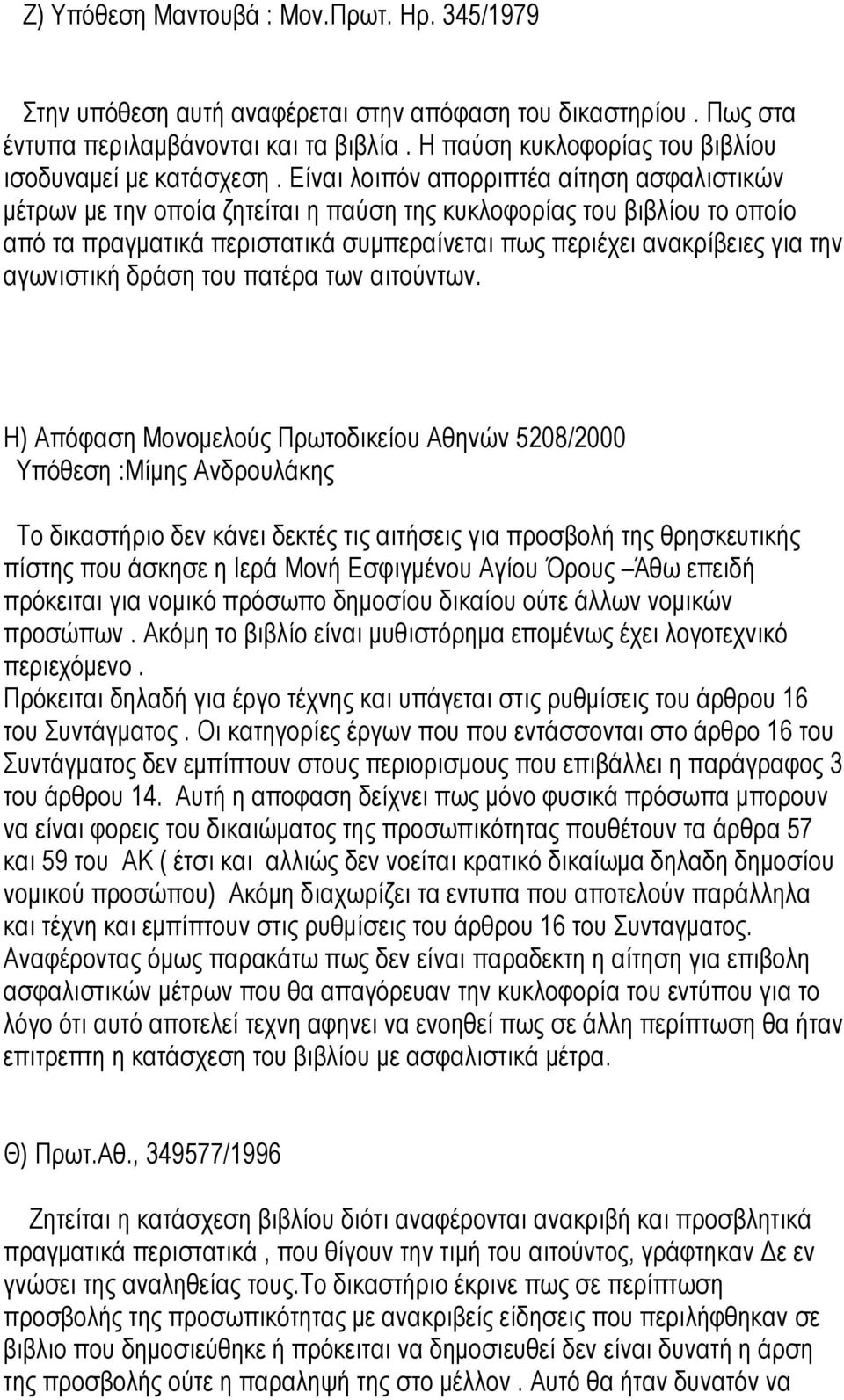 Είναι λοιπόν απορριπτέα αίτηση ασφαλιστικών µέτρων µε την οποία ζητείται η παύση της κυκλοφορίας του βιβλίου το οποίο από τα πραγµατικά περιστατικά συµπεραίνεται πως περιέχει ανακρίβειες για την