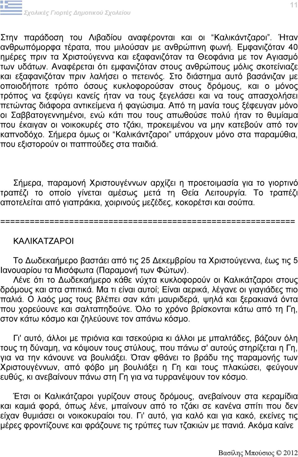 Αναφέρεται ότι εμφανιζόταν στους ανθρώπους μόλις σκοτείνιαζε και εξαφανιζόταν πριν λαλήσει ο πετεινός.