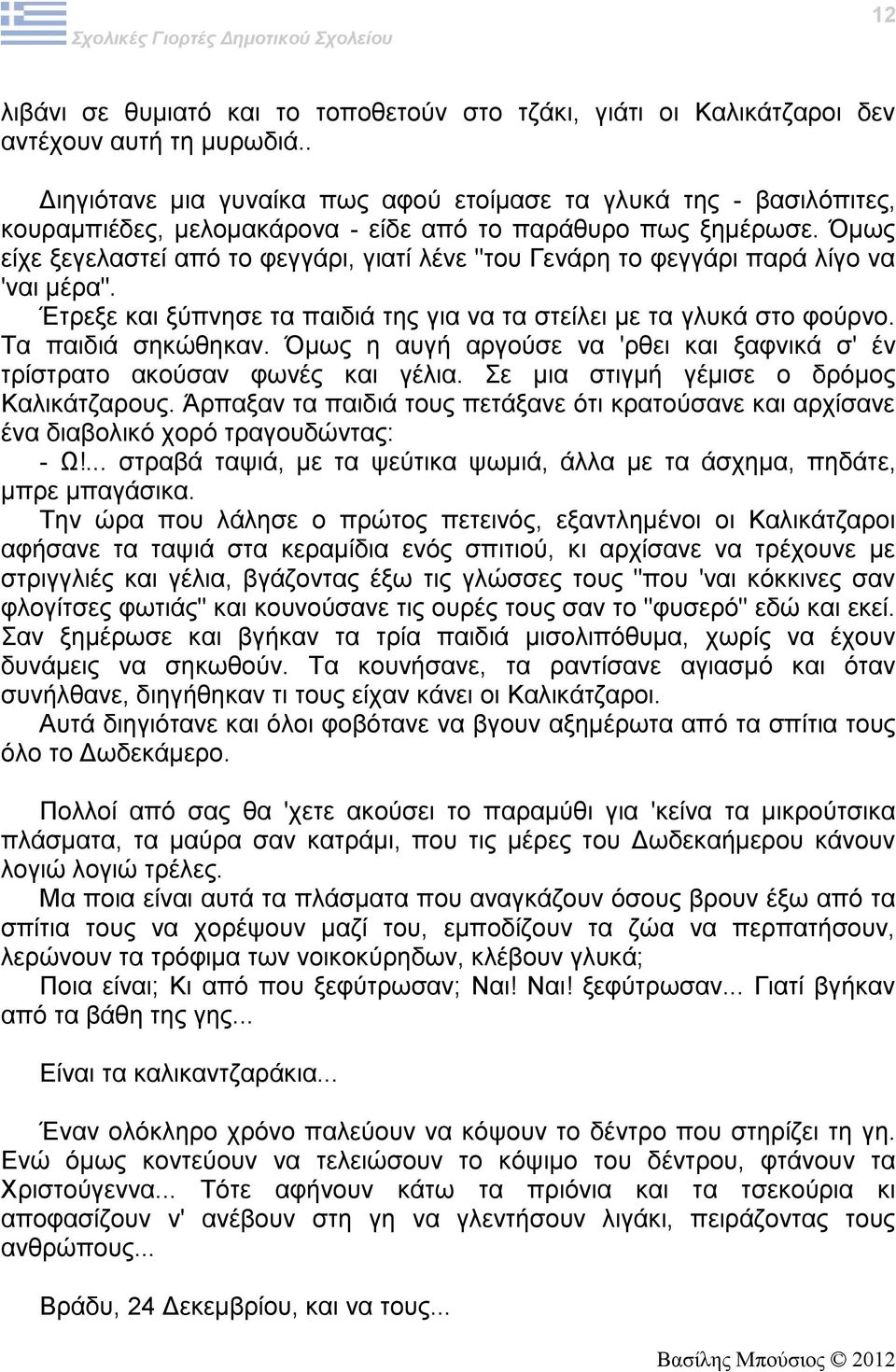 Όμως είχε ξεγελαστεί από το φεγγάρι, γιατί λένε "του Γενάρη το φεγγάρι παρά λίγο να 'ναι μέρα". Έτρεξε και ξύπνησε τα παιδιά της για να τα στείλει με τα γλυκά στο φούρνο. Τα παιδιά σηκώθηκαν.