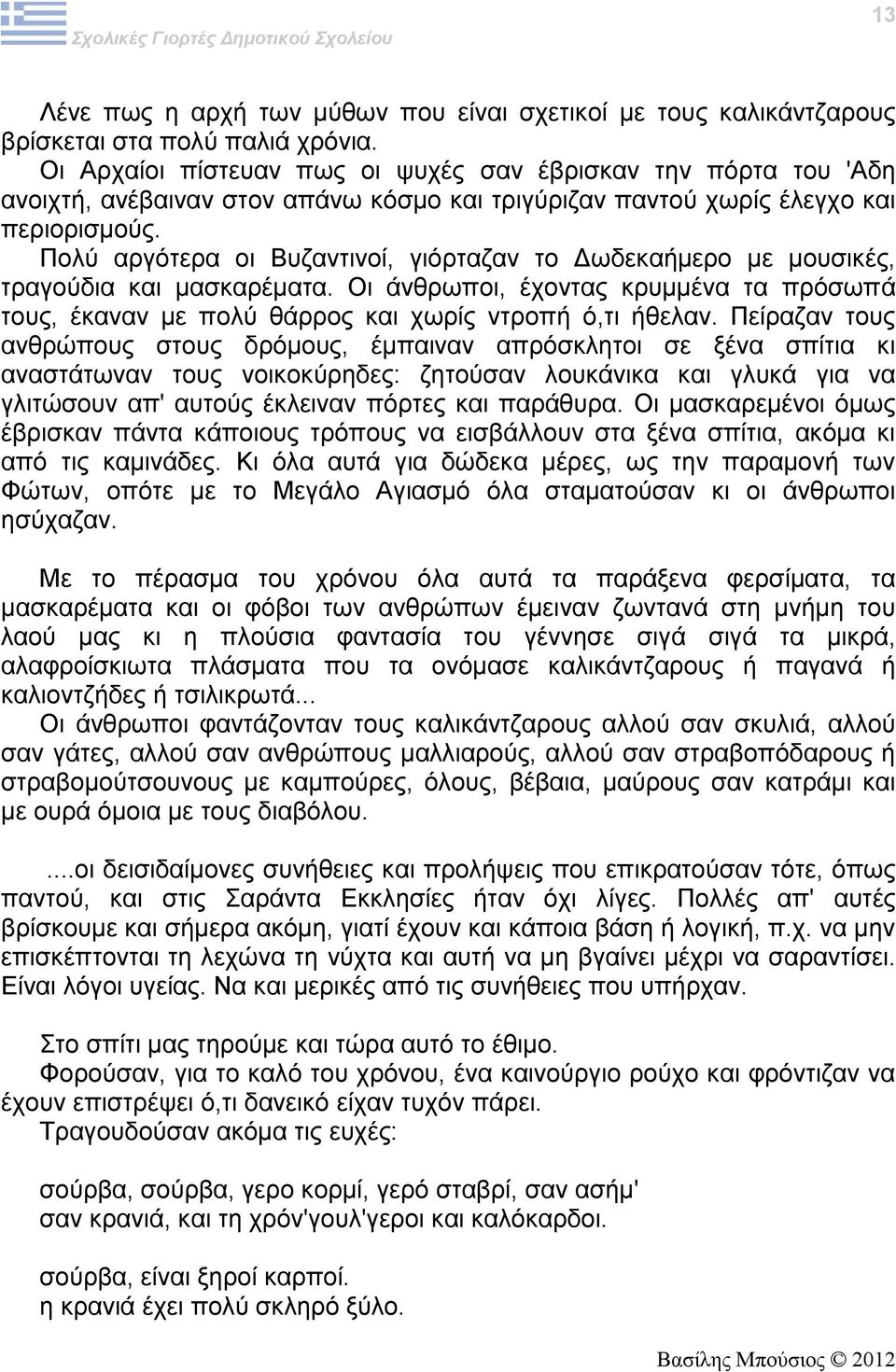 Πολύ αργότερα οι Βυζαντινοί, γιόρταζαν το Δωδεκαήμερο με μουσικές, τραγούδια και μασκαρέματα. Οι άνθρωποι, έχοντας κρυμμένα τα πρόσωπά τους, έκαναν με πολύ θάρρος και χωρίς ντροπή ό,τι ήθελαν.