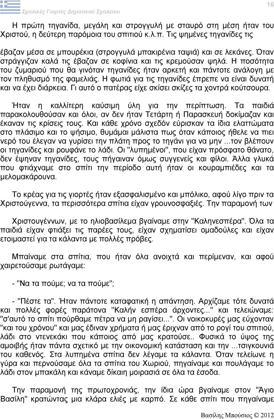 Η φωτιά για τις τηγανίδες έπρεπε να είναι δυνατή και να έχει διάρκεια. Γι αυτό ο πατέρας είχε σκίσει σκίζες τα χοντρά κούτσουρα. Ήταν η καλλίτερη καύσιμη ύλη για την περίπτωση.