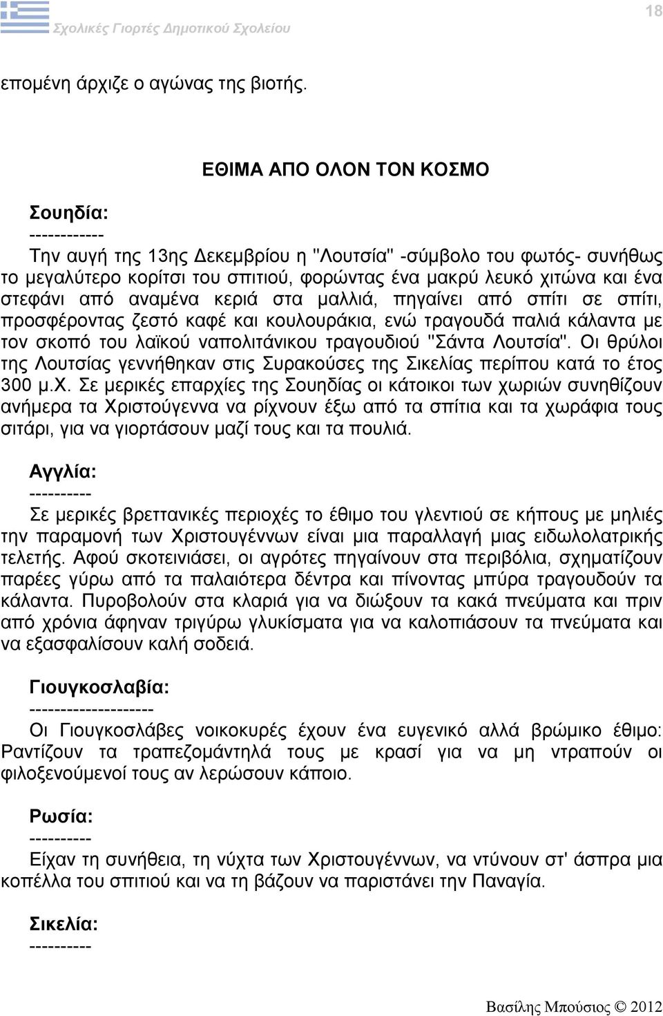 από αναμένα κεριά στα μαλλιά, πηγαίνει από σπίτι σε σπίτι, προσφέροντας ζεστό καφέ και κουλουράκια, ενώ τραγουδά παλιά κάλαντα με τον σκοπό του λαϊκού ναπολιτάνικου τραγουδιού "Σάντα Λουτσία".