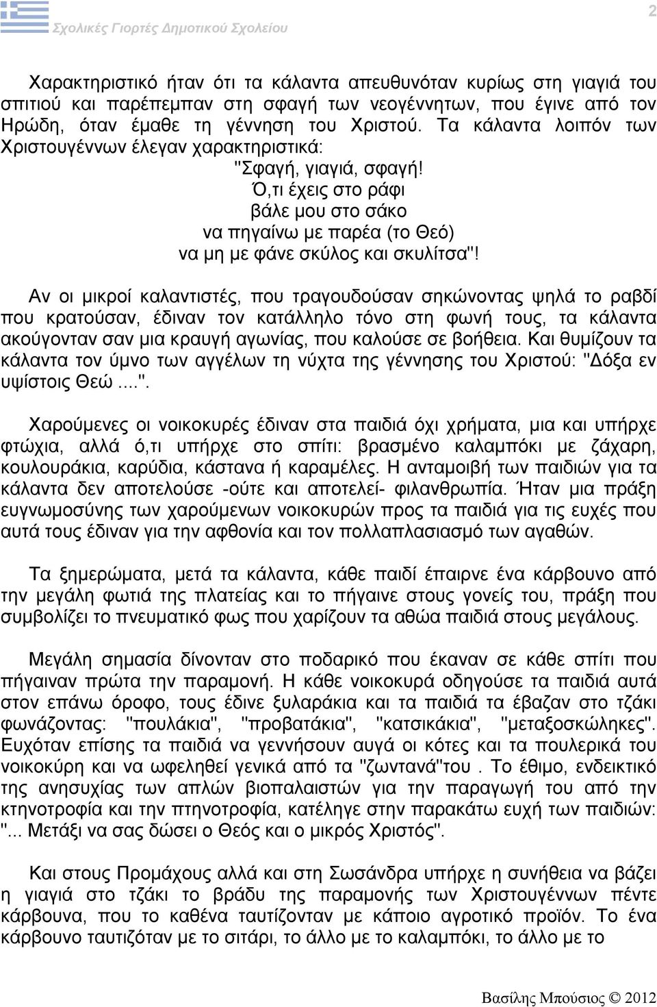 Αν οι μικροί καλαντιστές, που τραγουδούσαν σηκώνοντας ψηλά το ραβδί που κρατούσαν, έδιναν τον κατάλληλο τόνο στη φωνή τους, τα κάλαντα ακούγονταν σαν μια κραυγή αγωνίας, που καλούσε σε βοήθεια.