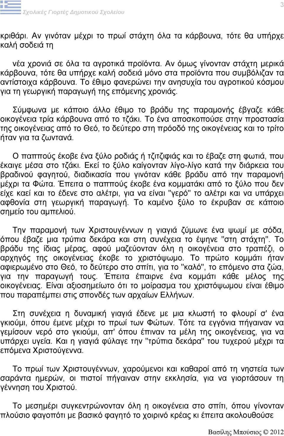 Το έθιμο φανερώνει την ανησυχία του αγροτικού κόσμου για τη γεωργική παραγωγή της επόμενης χρονιάς.