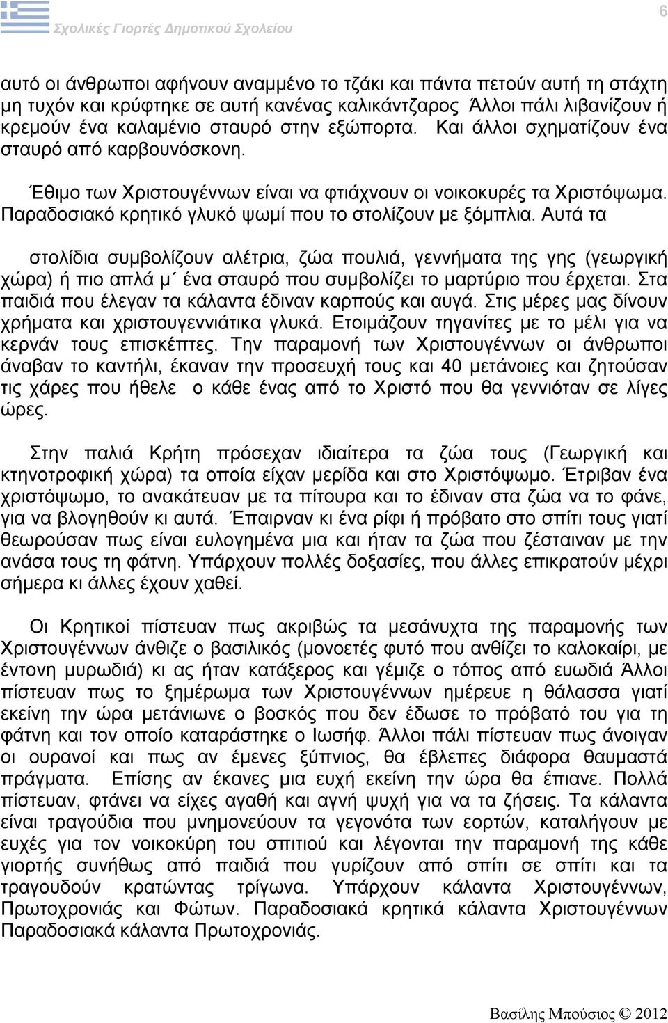 Αυτά τα στολίδια συμβολίζουν αλέτρια, ζώα πουλιά, γεννήματα της γης (γεωργική χώρα) ή πιο απλά μ ένα σταυρό που συμβολίζει το μαρτύριο που έρχεται.