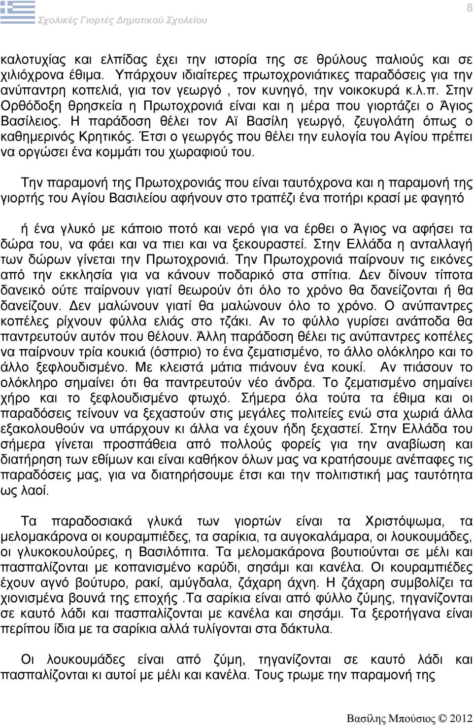 Η παράδοση θέλει τον Αϊ Βασίλη γεωργό, ζευγολάτη όπως ο καθημερινός Κρητικός. Έτσι ο γεωργός που θέλει την ευλογία του Αγίου πρέπει να οργώσει ένα κομμάτι του χωραφιού του.