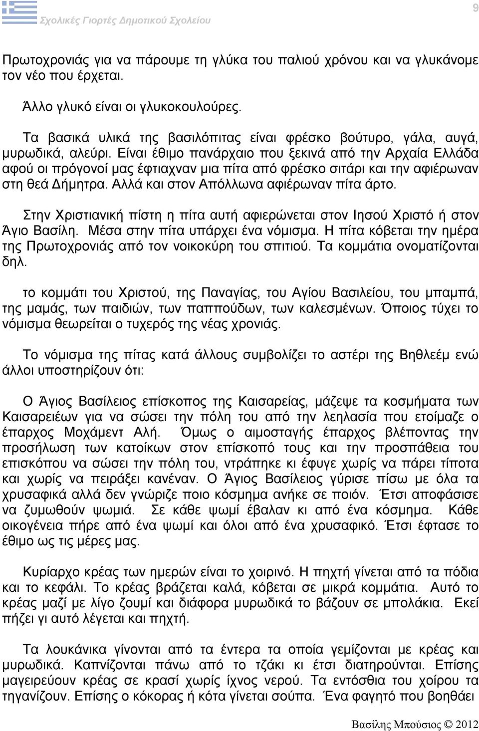 Είναι έθιμο πανάρχαιο που ξεκινά από την Αρχαία Ελλάδα αφού οι πρόγονοί μας έφτιαχναν μια πίτα από φρέσκο σιτάρι και την αφιέρωναν στη θεά Δήμητρα. Αλλά και στον Απόλλωνα αφιέρωναν πίτα άρτο.