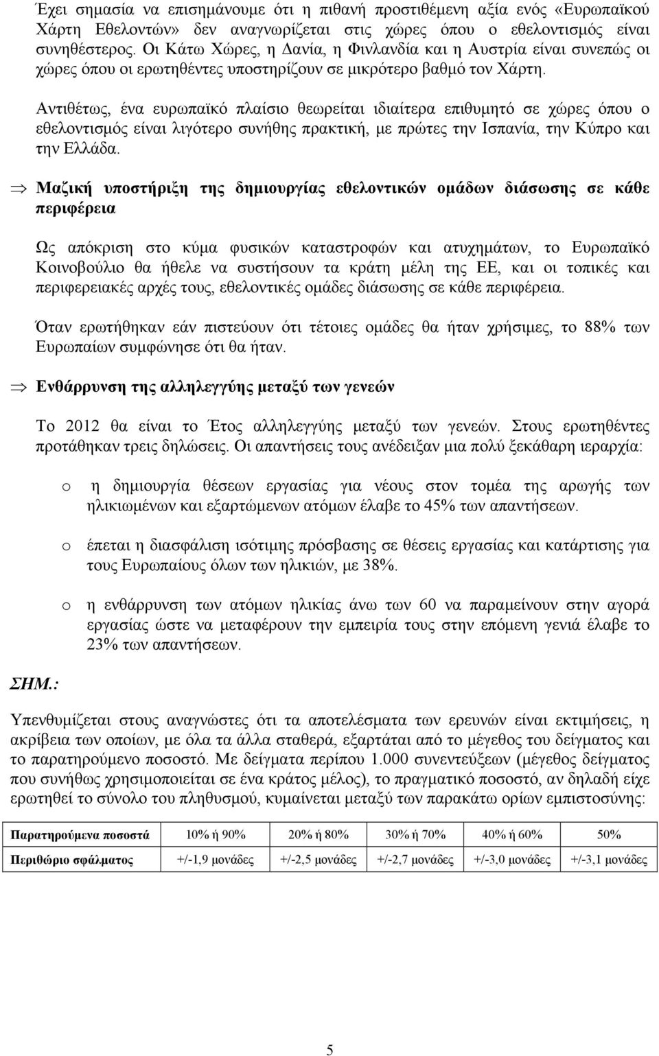 Αντιθέτως, ένα ευρωπαϊκό πλαίσιο θεωρείται ιδιαίτερα επιθυμητό σε χώρες όπου ο εθελοντισμός είναι λιγότερο συνήθης πρακτική, με πρώτες την Ισπανία, την Κύπρο και την Ελλάδα.