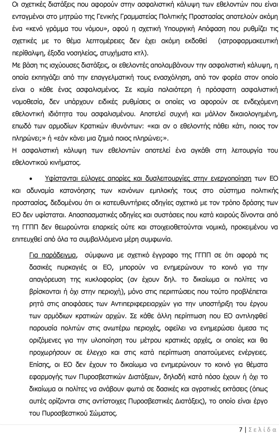 Με βάση τις ισχύουσες διατάξεις, οι εθελοντές απολαμβάνουν την ασφαλιστική κάλυψη, η οποία εκπηγάζει από την επαγγελματική τους ενασχόληση, από τον φορέα στον οποίο είναι ο κάθε ένας ασφαλισμένος.