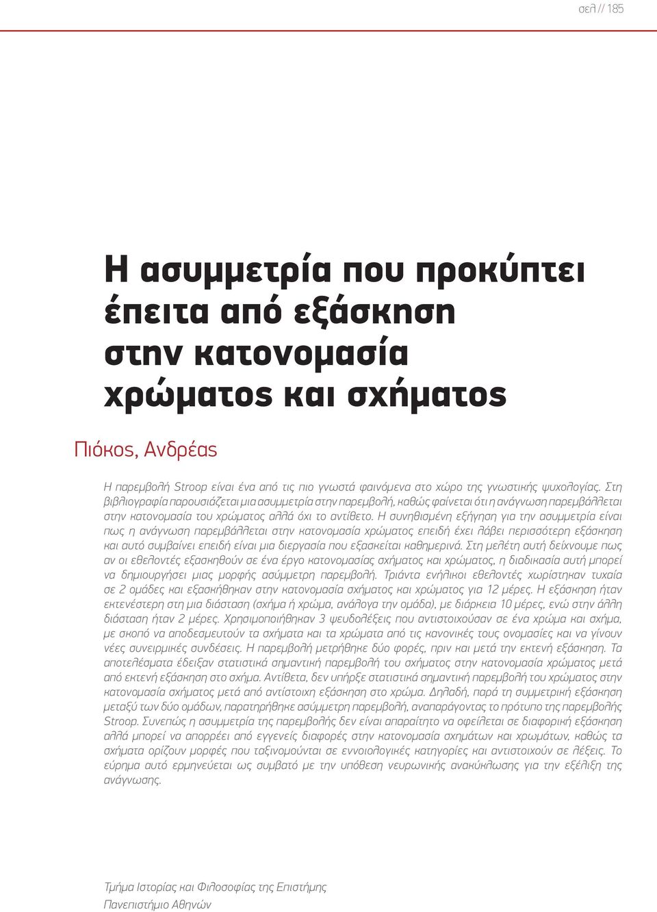 Η συνηθισμένη εξήγηση για την ασυμμετρία είναι πως η ανάγνωση παρεμβάλλεται στην κατονομασία χρώματος επειδή έχει λάβει περισσότερη εξάσκηση και αυτό συμβαίνει επειδή είναι μια διεργασία που