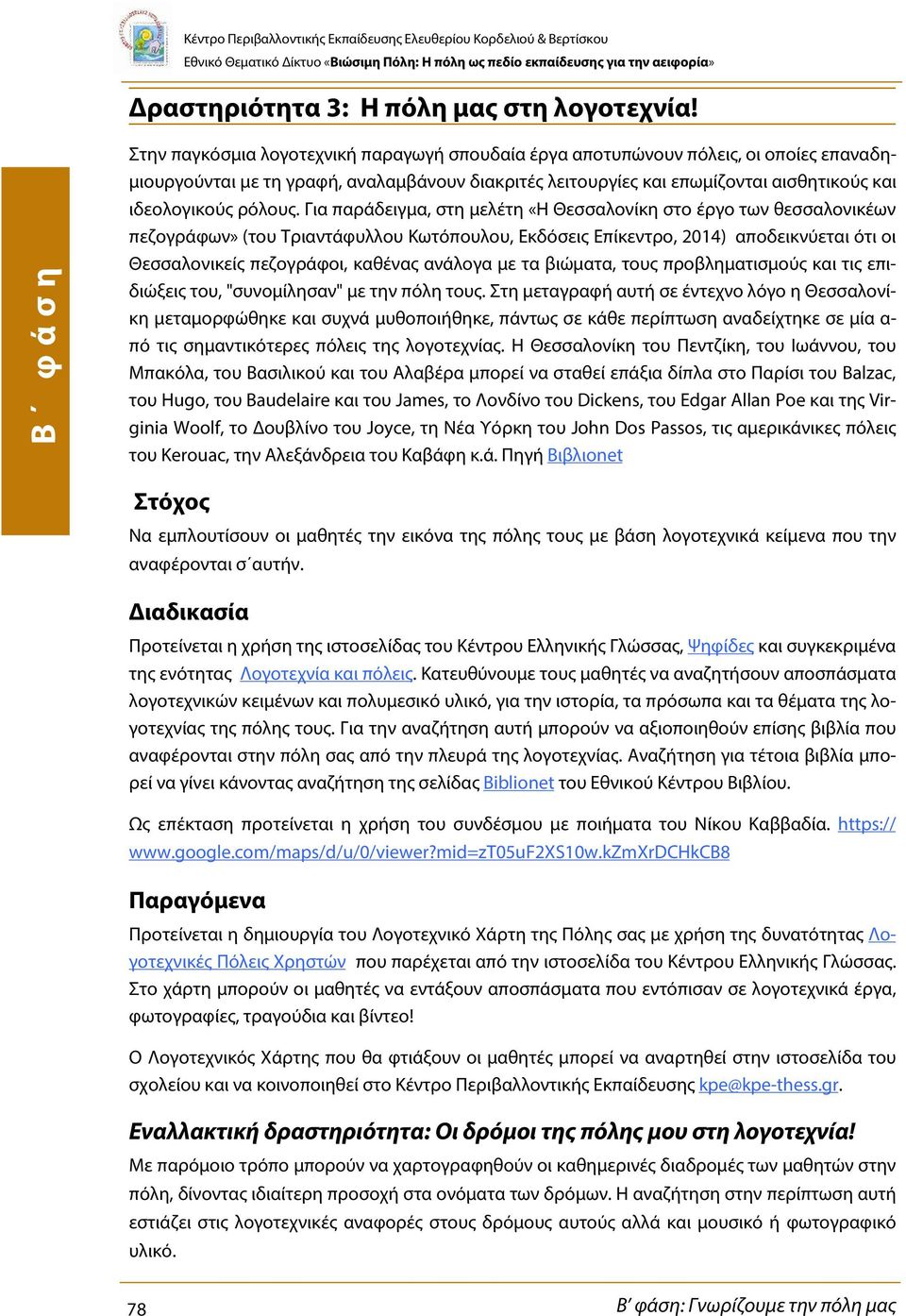 Για παράδειγμα, στη μελέτη «Η Θεσσαλονίκη στο έργο των θεσσαλονικέων πεζογράφων» (του Τριαντάφυλλου Κωτόπουλου, Εκδόσεις Επίκεντρο, 2014) αποδεικνύεται ότι οι Θεσσαλονικείς πεζογράφοι, καθένας