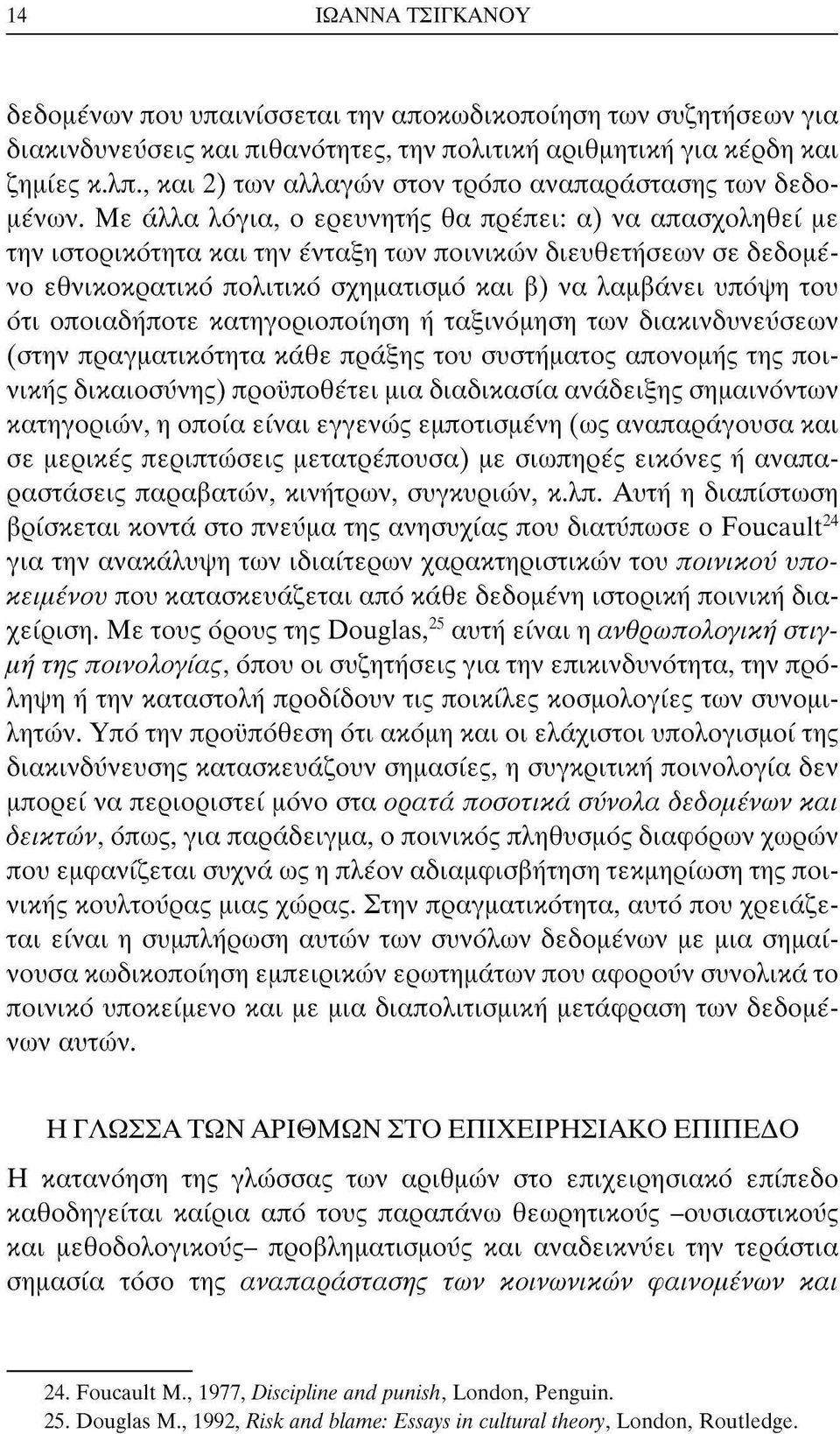 Με άλλα λόγια, ο ερευνητής θα πρέπει: α) να απασχοληθεί με την ιστορικότητα και την ένταξη των ποινικών διευθετήσεων σε δεδομένο εθνικοκρατικό πολιτικό σχηματισμό και β) να λαμβάνει υπόψη του ότι