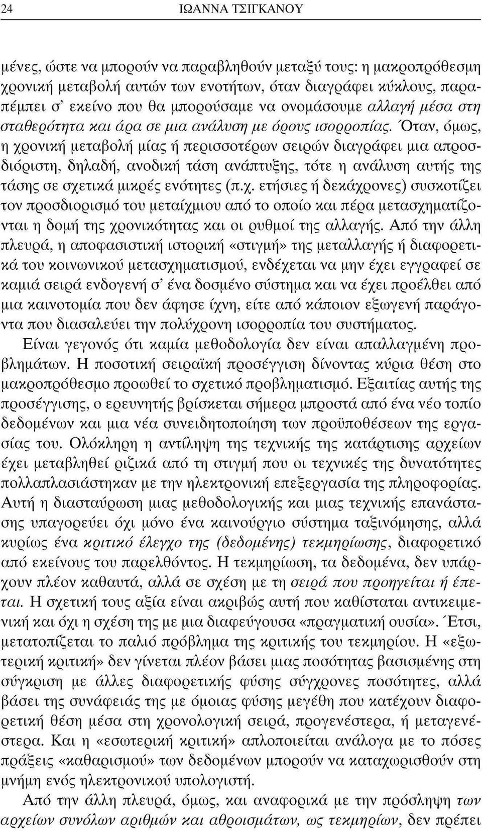 Όταν, όμως, η χρονική μεταβολή μίας ή περισσοτέρων σειρών διαγράφει μια απροσδιόριστη, δηλαδή, ανοδική τάση ανάπτυξης, τότε η ανάλυση αυτής της τάσης σε σχετικά μικρές ενότητες (π.χ. ετήσιες ή δεκάχρονες) συσκοτίζει τον προσδιορισμό του μεταιχμίου από το οποίο και πέρα μετασχηματίζονται η δομή της χρονικότητας και οι ρυθμοί της αλλαγής.