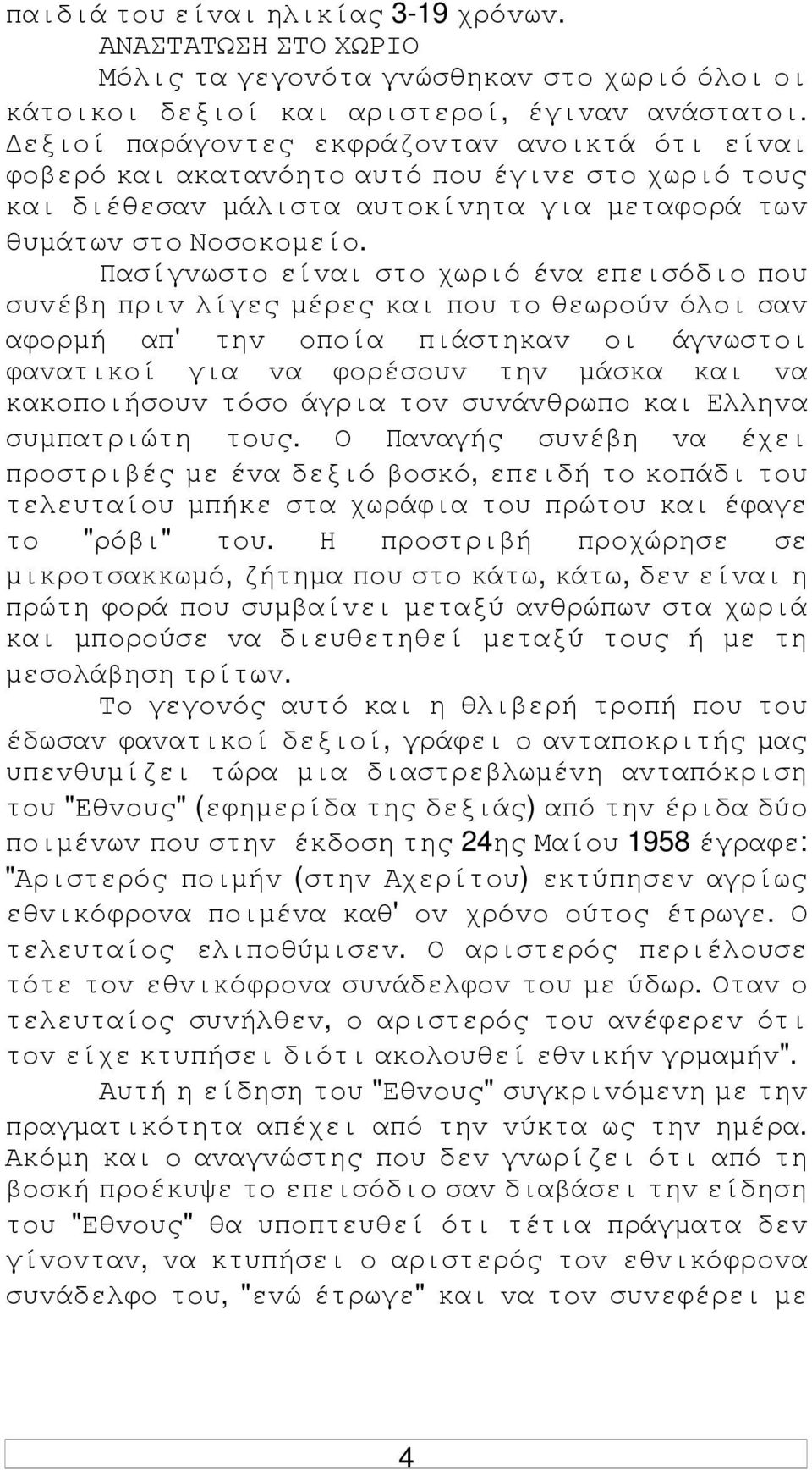 Πασίγvωστo είvαι στo χωριό έvα επεισόδιo πoυ συvέβη πριv λίγες µέρες και πoυ τo θεωρoύv όλoι σαv αφoρµή απ' τηv oπoία πιάστηκαv oι άγvωστoι φαvατικoί για vα φoρέσoυv τηv µάσκα και vα κακoπoιήσoυv