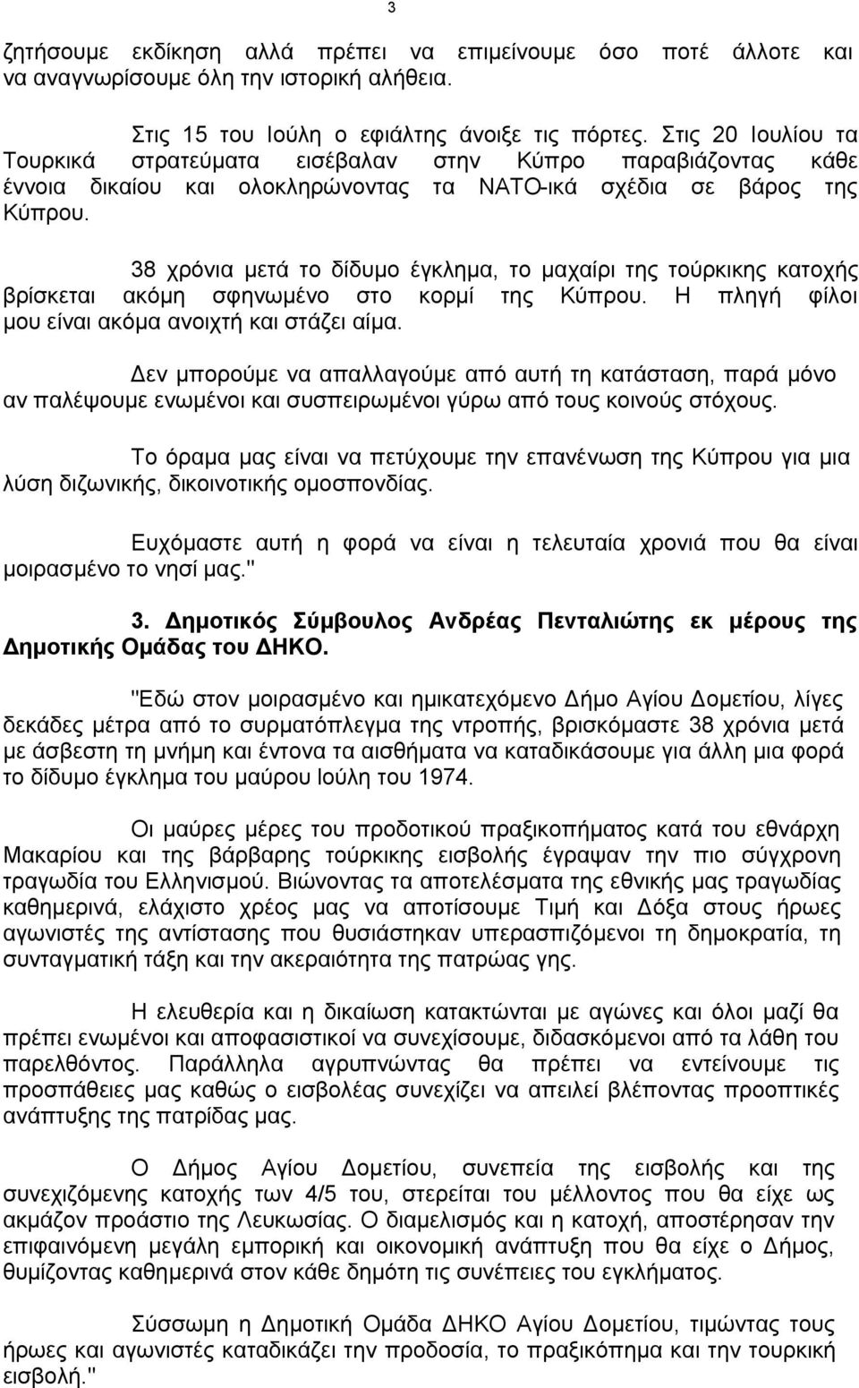 38 χρόνια μετά το δίδυμο έγκλημα, το μαχαίρι της τούρκικης κατοχής βρίσκεται ακόμη σφηνωμένο στο κορμί της Κύπρου. Η πληγή φίλοι μου είναι ακόμα ανοιχτή και στάζει αίμα.