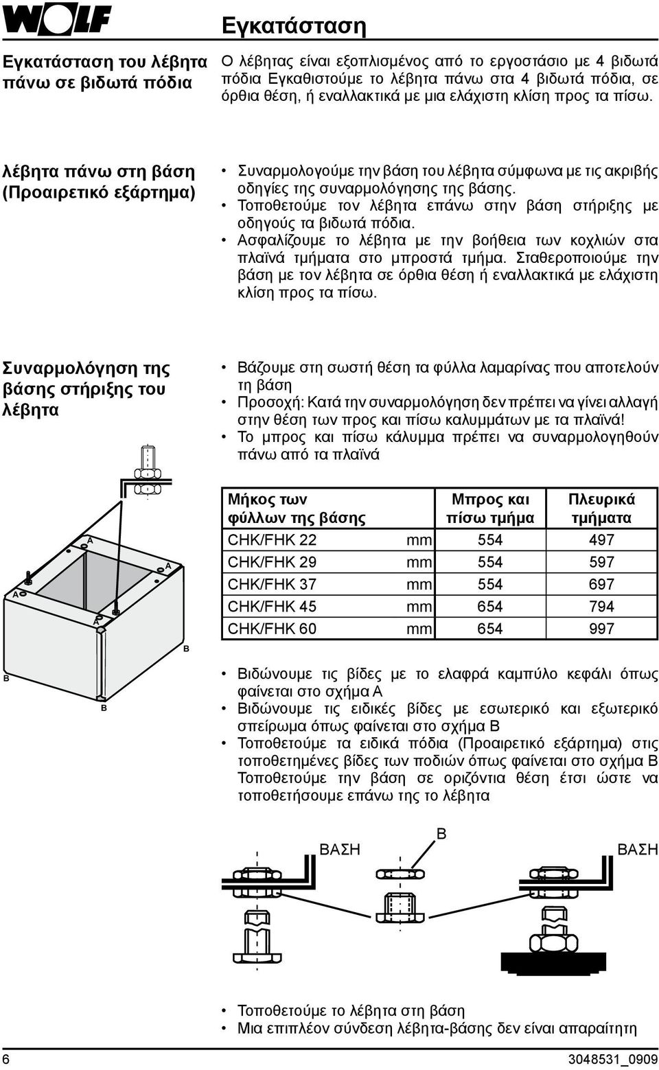 Τοποθετούμε τον λέβητα επάνω στην βάση στήριξης με οδηγούς τα βιδωτά πόδια. Ασφαλίζουμε το λέβητα με την βοήθεια των κοχλιών στα πλαϊνά τμήματα στο μπροστά τμήμα.