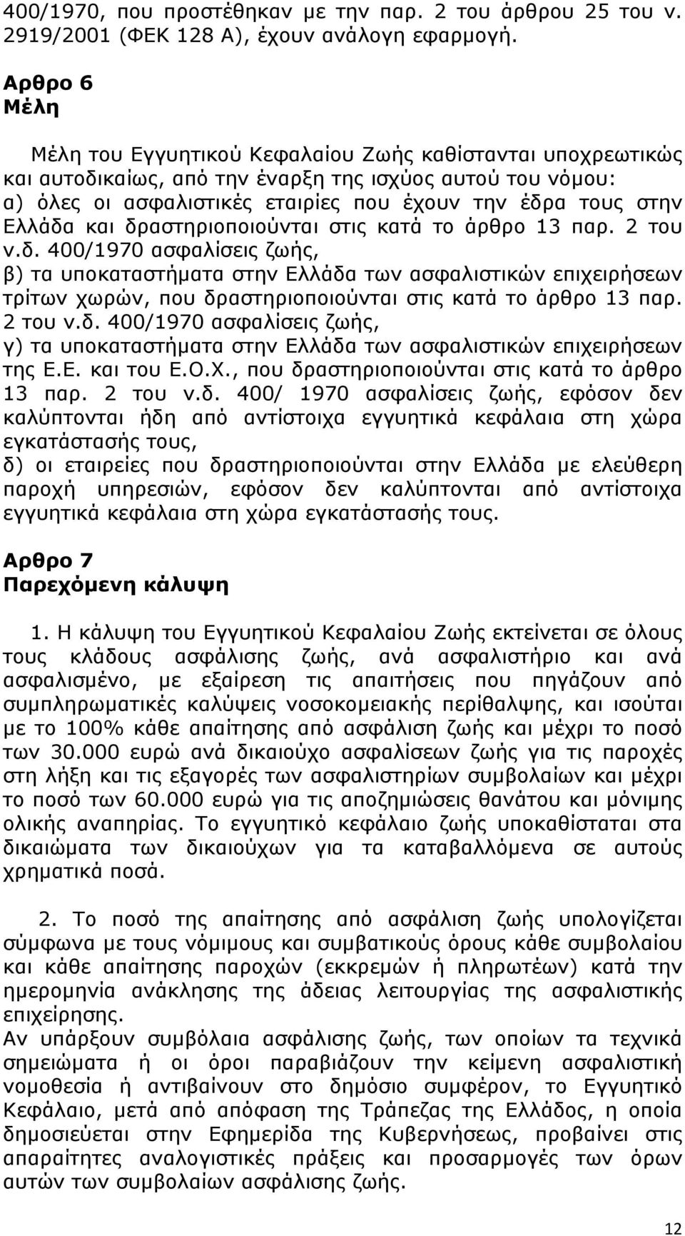 Ελλάδα και δραστηριοποιούνται στις κατά το άρθρο 13 παρ. 2 του ν.δ. 400/1970 ασφαλίσεις ζωής, β) τα υποκαταστήματα στην Ελλάδα των ασφαλιστικών επιχειρήσεων τρίτων χωρών, που δραστηριοποιούνται στις κατά το άρθρο 13 παρ.