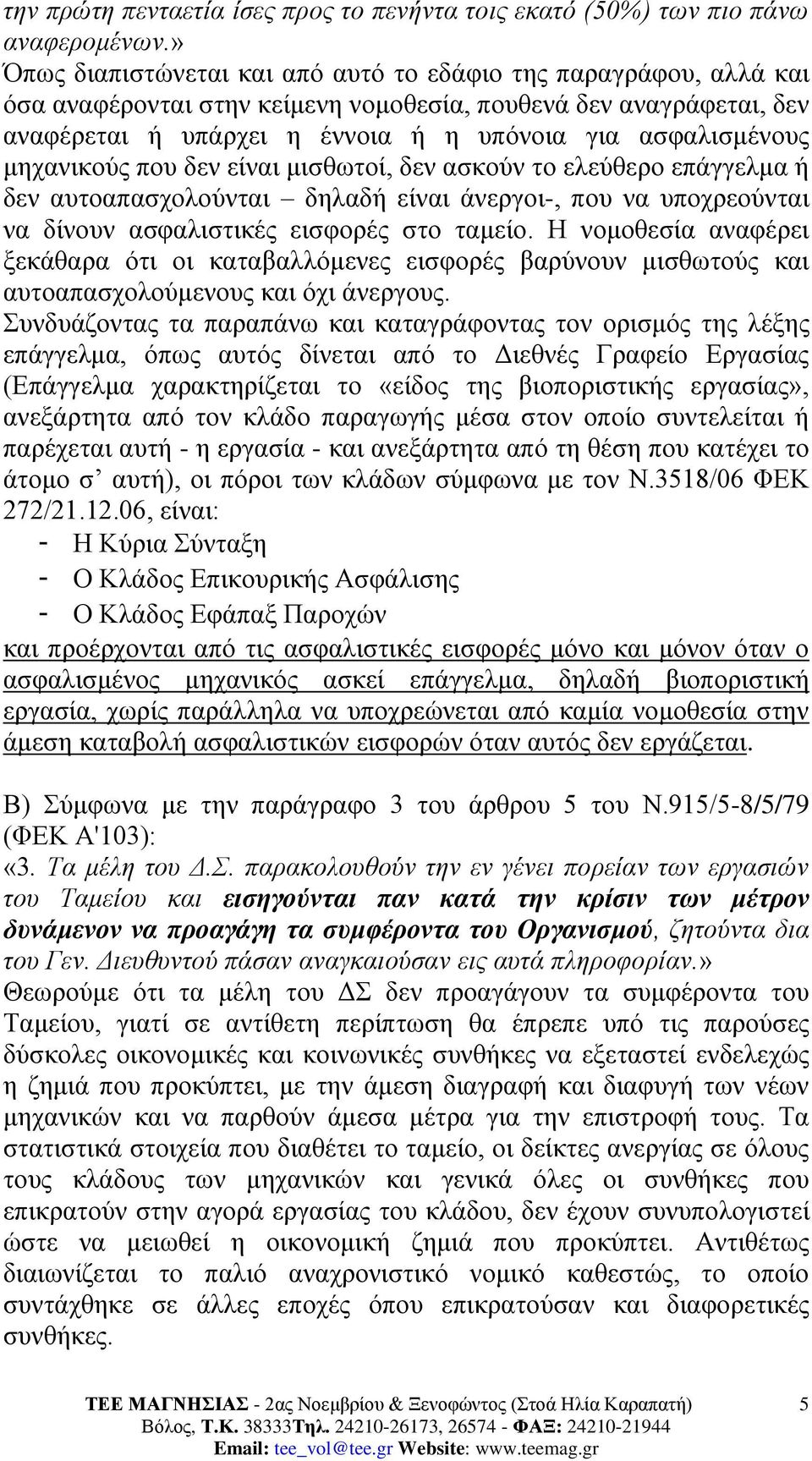 μηχανικούς που δεν είναι μισθωτοί, δεν ασκούν το ελεύθερο επάγγελμα ή δεν αυτοαπασχολούνται δηλαδή είναι άνεργοι-, που να υποχρεούνται να δίνουν ασφαλιστικές εισφορές στο ταμείο.