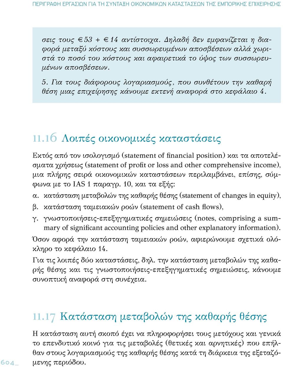 σειρά οικονομικών καταστάσεων περιλαμβάνει, επίσης, σύμφωνα με το IAS 1 παραγρ. 10, και τα εξής: α. κατάσταση μεταβολών της καθαρής θέσης (statement of changes in equity), β.