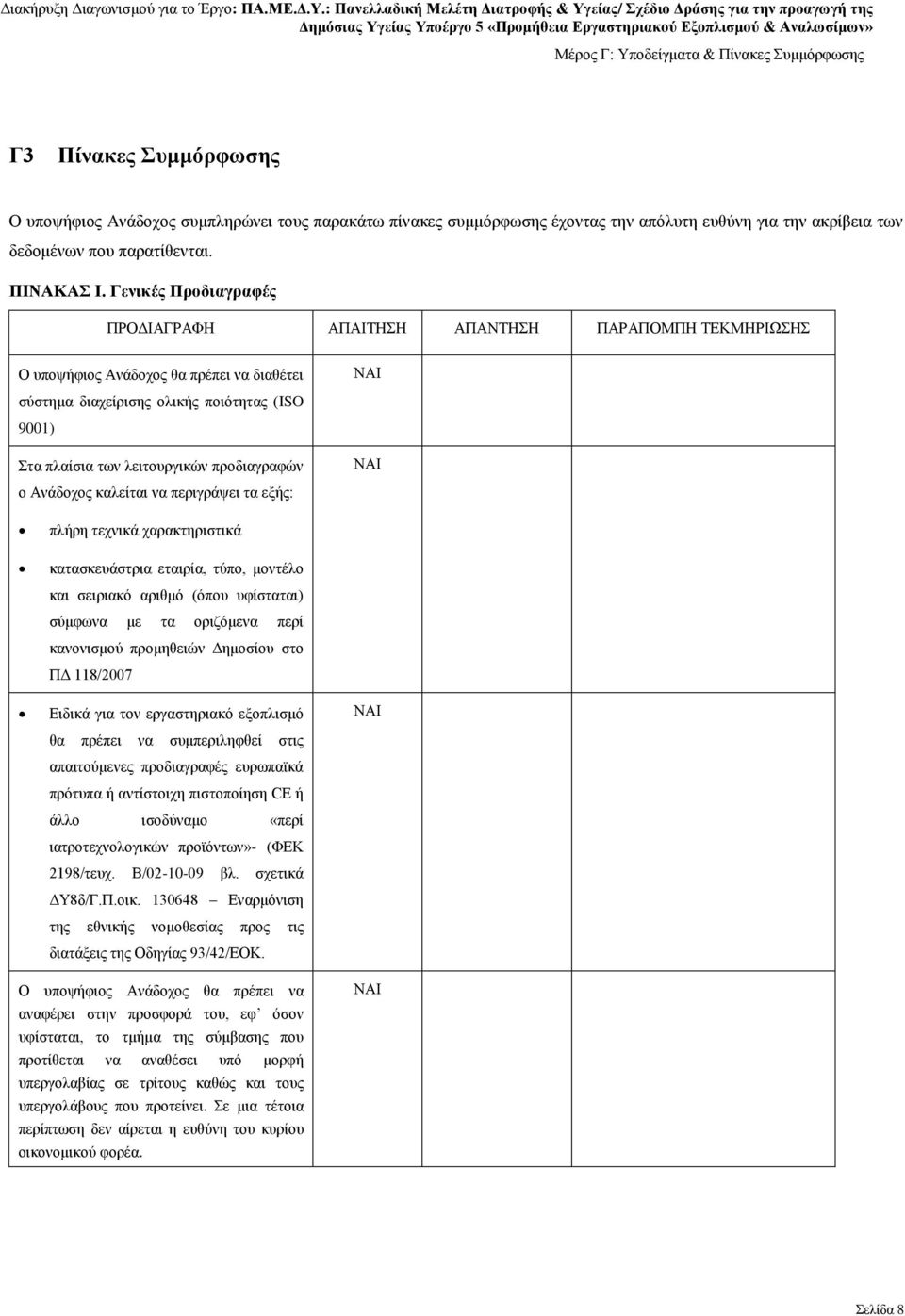 πλήρη τεχνικά χαρακτηριστικά κατασκευάστρια εταιρία, τύπο, μοντέλο και σειριακό αριθμό (όπου υφίσταται) σύμφωνα με τα οριζόμενα περί κανονισμού προμηθειών Δημοσίου στο ΠΔ 118/2007 Ειδικά για τον