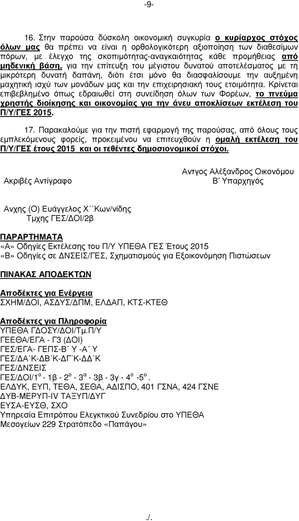 µηδενική βάση, για την επίτευξη του µέγιστου δυνατού αποτελέσµατος µε τη µικρότερη δυνατή δαπάνη, διότι έτσι µόνο θα διασφαλίσουµε την αυξηµένη µαχητική ισχύ των µονάδων µας και την επιχειρησιακή