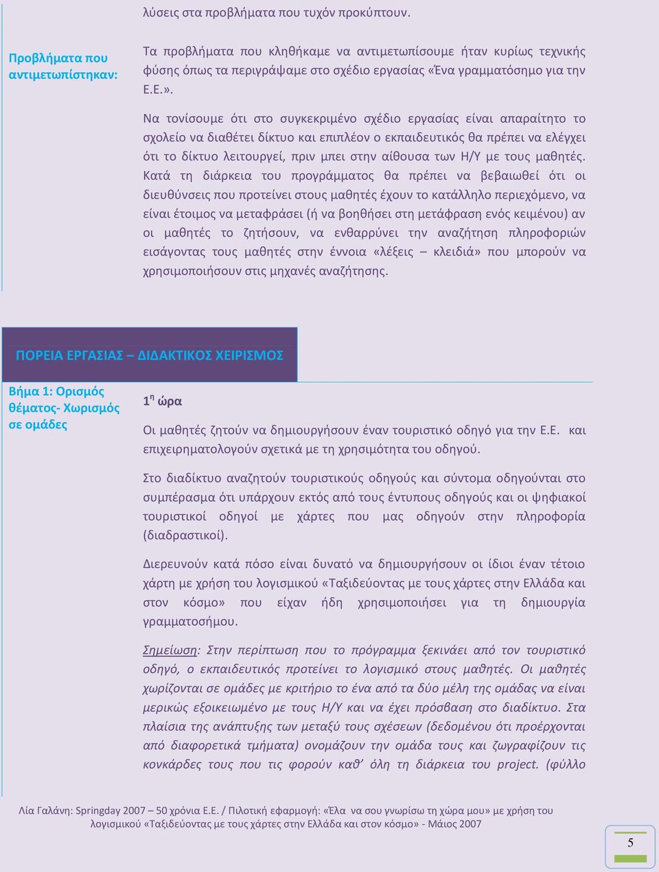 Να τονίςουμε ότι ςτο ςυγκεκριμζνο ςχζδιο εργαςίασ είναι απαραίτθτο το ςχολείο να διακζτει δίκτυο και επιπλζον ο εκπαιδευτικόσ κα πρζπει να ελζγχει ότι το δίκτυο λειτουργεί, πριν μπει ςτθν αίκουςα των