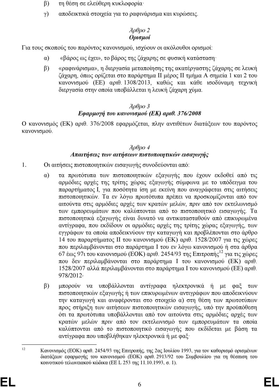 ακατέργαστης ζάχαρης σε λευκή ζάχαρη, όπως ορίζεται στο παράρτημα II μέρος II τμήμα Α σημεία 1 και 2 του κανονισμού (ΕΕ) αριθ.