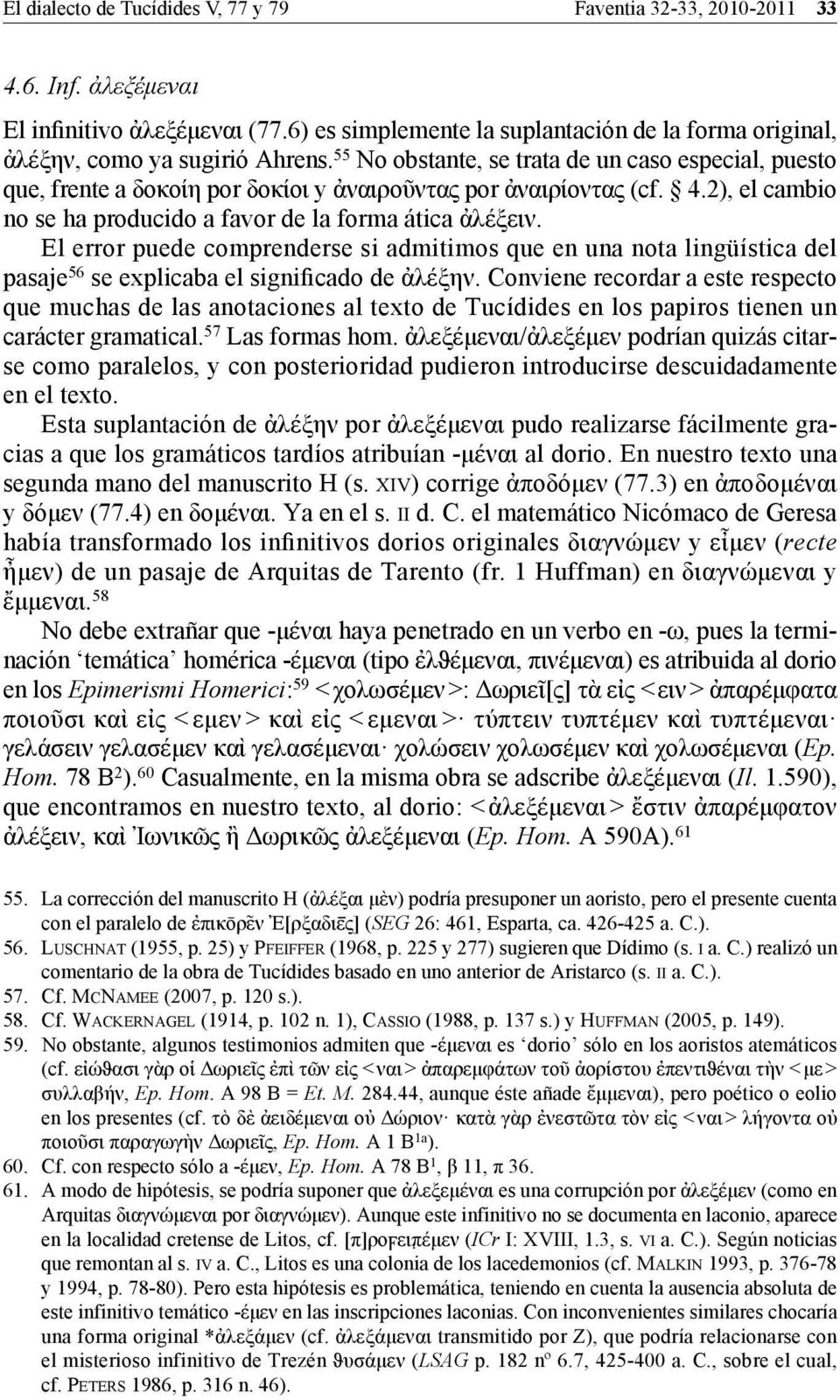 55 No obstante, se trata de un caso especial, puesto que, frente a δοκοίη por δοκίοι y ἀναιροῦντας por ἀναιρίοντας (cf. 4.2), el cambio no se ha producido a favor de la forma ática ἀλέξειν.