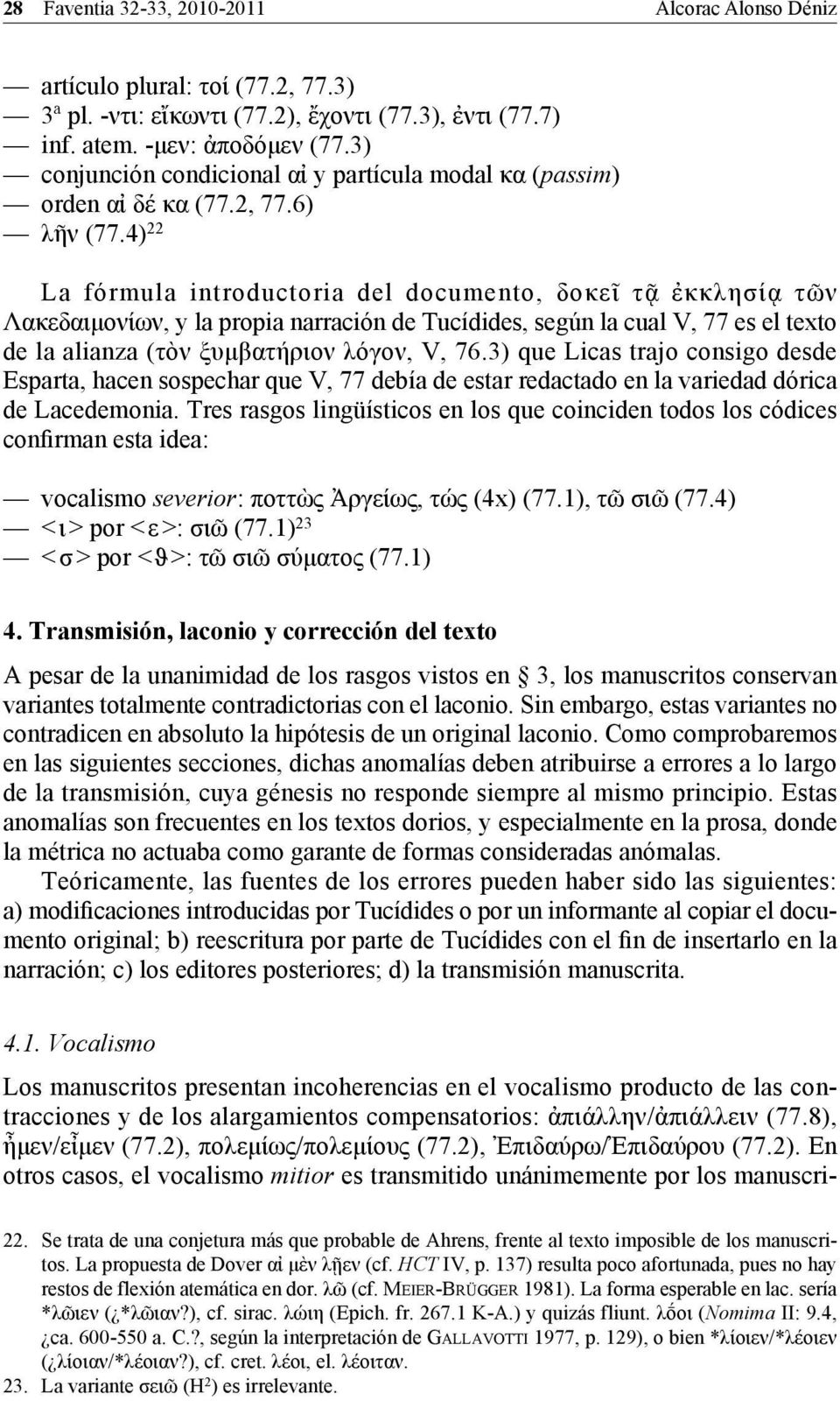 4) 22 La fórmula introductoria del documento, δοκεῖ τᾷ ἐκκλησίᾳ τῶν Λακεδαιμονίων, y la propia narración de Tucídides, según la cual V, 77 es el texto de la alianza (τὸν ξυμβατήριον λόγον, V, 76.