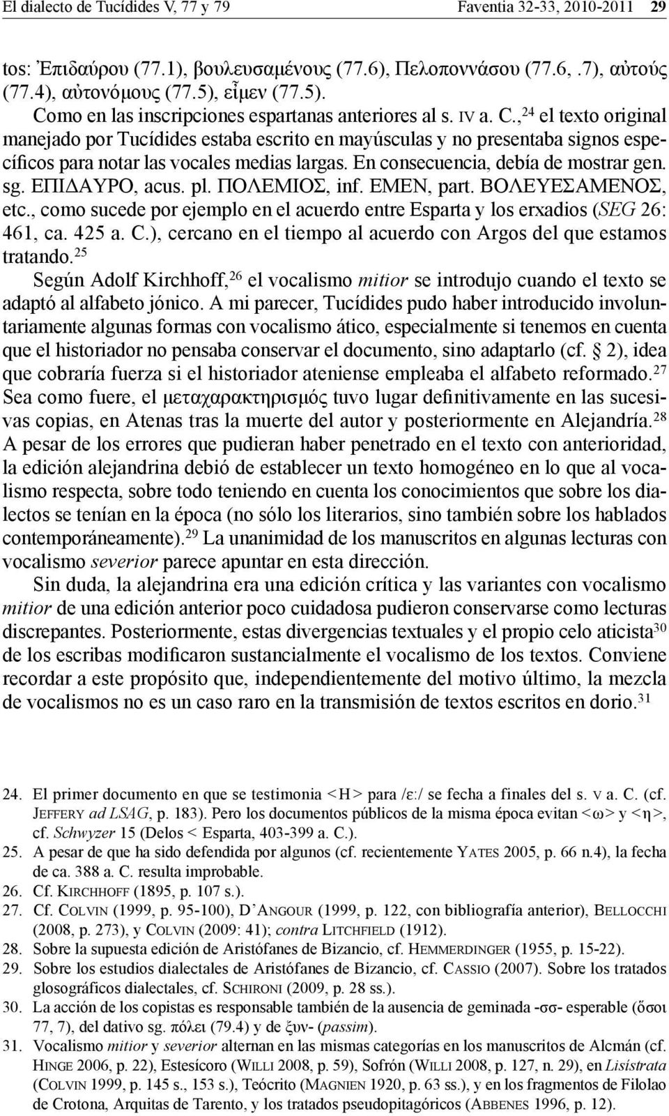 En consecuencia, debía de mostrar gen. sg. ΕΠΙΔΑΥΡΟ, acus. pl. ΠΟΛΕΜΙΟΣ, inf. ΕΜΕΝ, part. ΒΟΛΕΥΕΣΑΜΕΝΟΣ, etc., como sucede por ejemplo en el acuerdo entre Esparta y los erxadios (SEG 26: 461, ca.