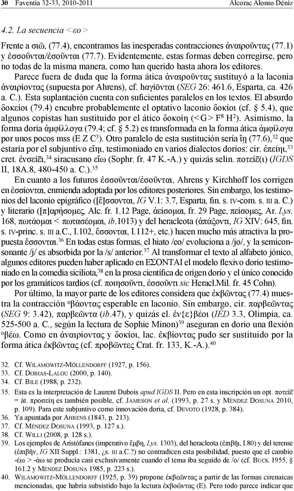 Parece fuera de duda que la forma ática ἀναιροῦντας sustituyó a la laconia ἀναιρίοντας (supuesta por Ahrens), cf. hαγίōνται (SEG 26: 461.6, Esparta, ca. 426 a. C.). Esta suplantación cuenta con suficientes paralelos en los textos.