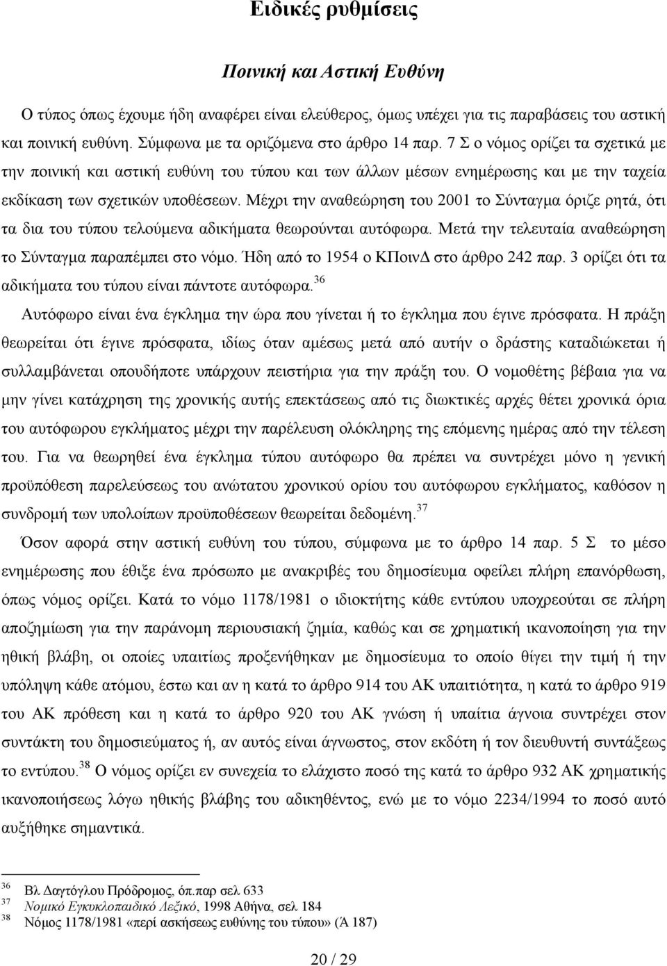 Μέχρι την αναθεώρηση του 2001 το Σύνταγµα όριζε ρητά, ότι τα δια του τύπου τελούµενα αδικήµατα θεωρούνται αυτόφωρα. Μετά την τελευταία αναθεώρηση το Σύνταγµα παραπέµπει στο νόµο.