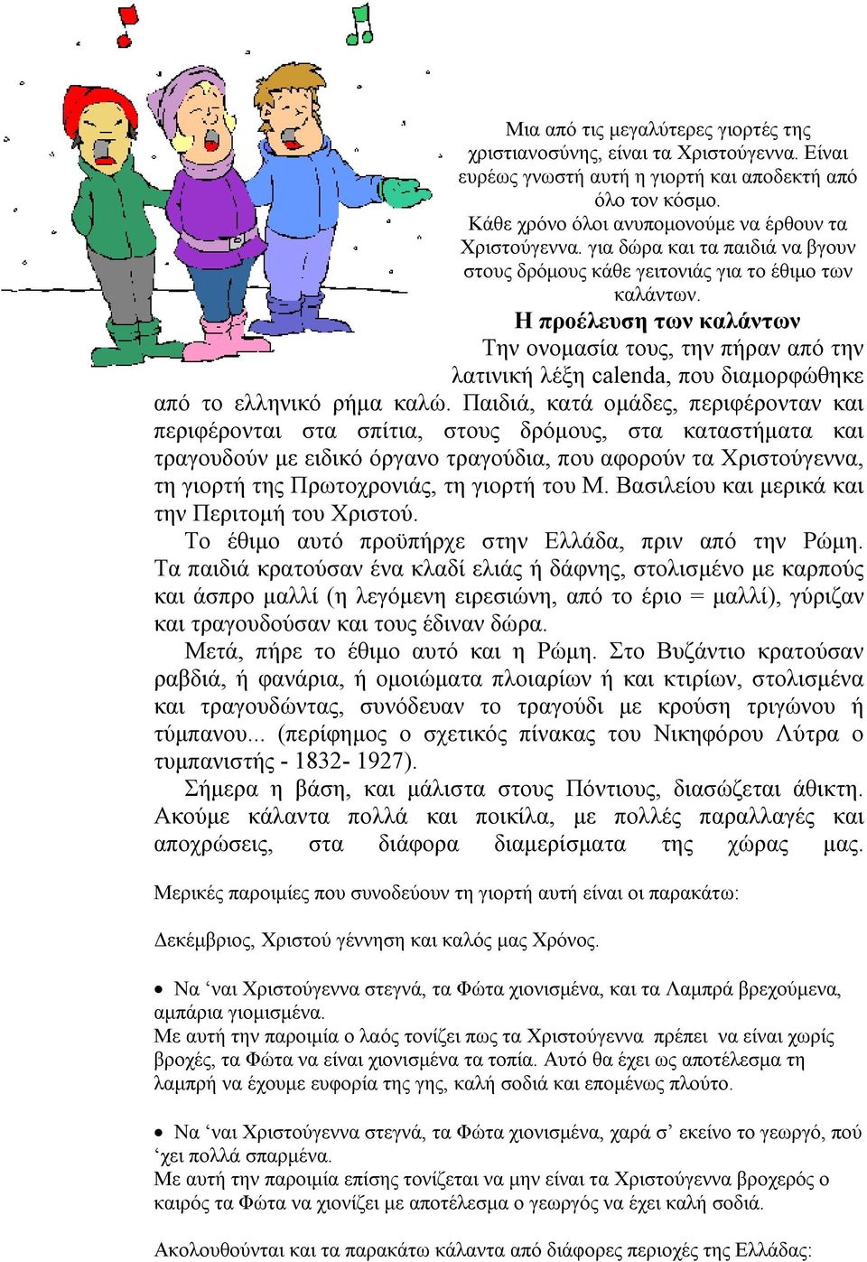 Η προέλευση των καλάντων Την ονομασία τους, την πήραν από την λατινική λέξη calenda, που διαμορφώθηκε από το ελληνικό ρήμα καλώ.