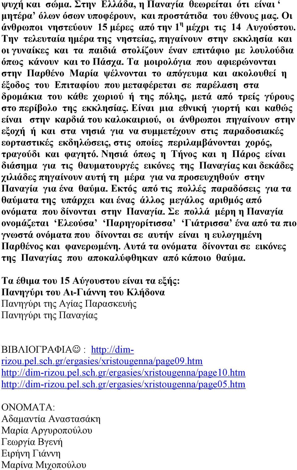 Τα μοιρολόγια που αφιερώνονται στην Παρθένο Μαρία ψέλνονται το απόγευμα και ακολουθεί η έξοδος του Επιταφίου που μεταφέρεται σε παρέλαση στα δρομάκια του κάθε χωριού ή της πόλης, μετά από τρείς