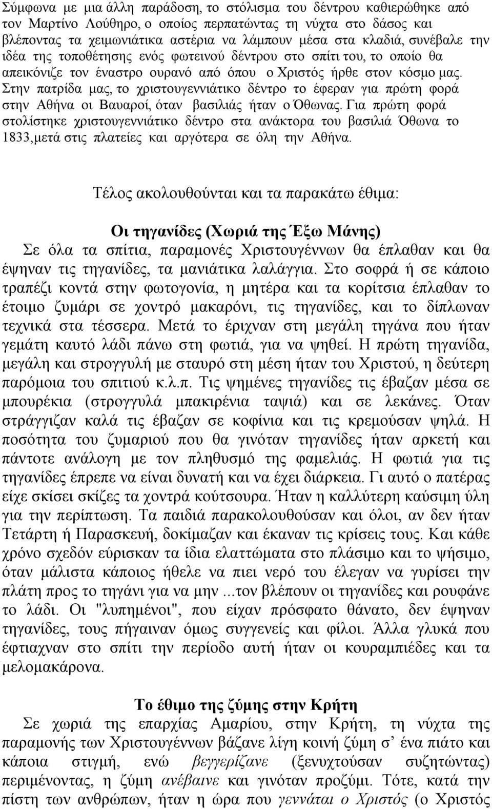 Στην πατρίδα μας, το χριστουγεννιάτικο δέντρο το έφεραν για πρώτη φορά στην Αθήνα οι Βαυαροί, όταν βασιλιάς ήταν ο Όθωνας.