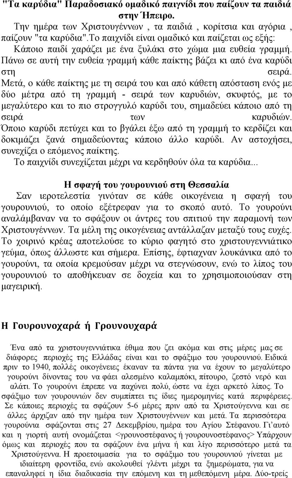 Μετά, ο κάθε παίκτης με τη σειρά του και από κάθετη απόσταση ενός με δύο μέτρα από τη γραμμή - σειρά των καρυδιών, σκυφτός, με το μεγαλύτερο και το πιο στρογγυλό καρύδι του, σημαδεύει κάποιο από τη