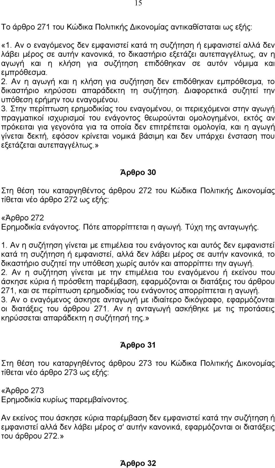 νόμιμα και εμπρόθεσμα. 2. Αν η αγωγή και η κλήση για συζήτηση δεν επιδόθηκαν εμπρόθεσμα, το δικαστήριο κηρύσσει απαράδεκτη τη συζήτηση. Διαφορετικά συζητεί την υπόθεση ερήμην του εναγομένου. 3.