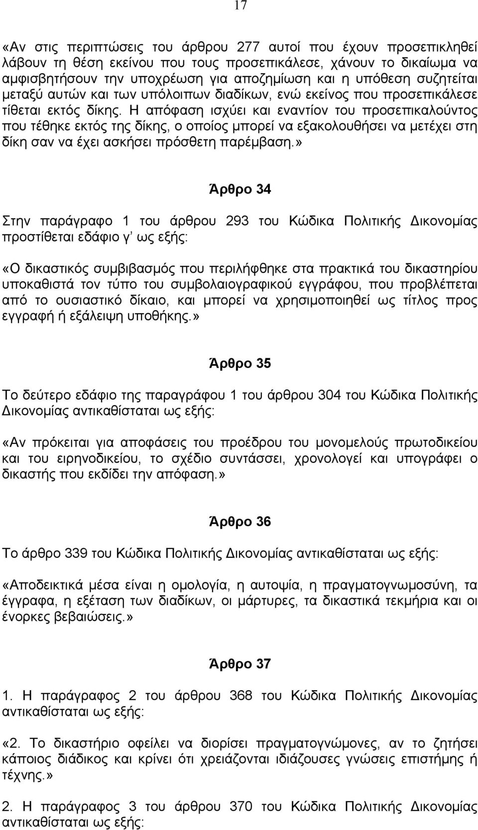 Η απόφαση ισχύει και εναντίον του προσεπικαλούντος που τέθηκε εκτός της δίκης, ο οποίος μπορεί να εξακολουθήσει να μετέχει στη δίκη σαν να έχει ασκήσει πρόσθετη παρέμβαση.