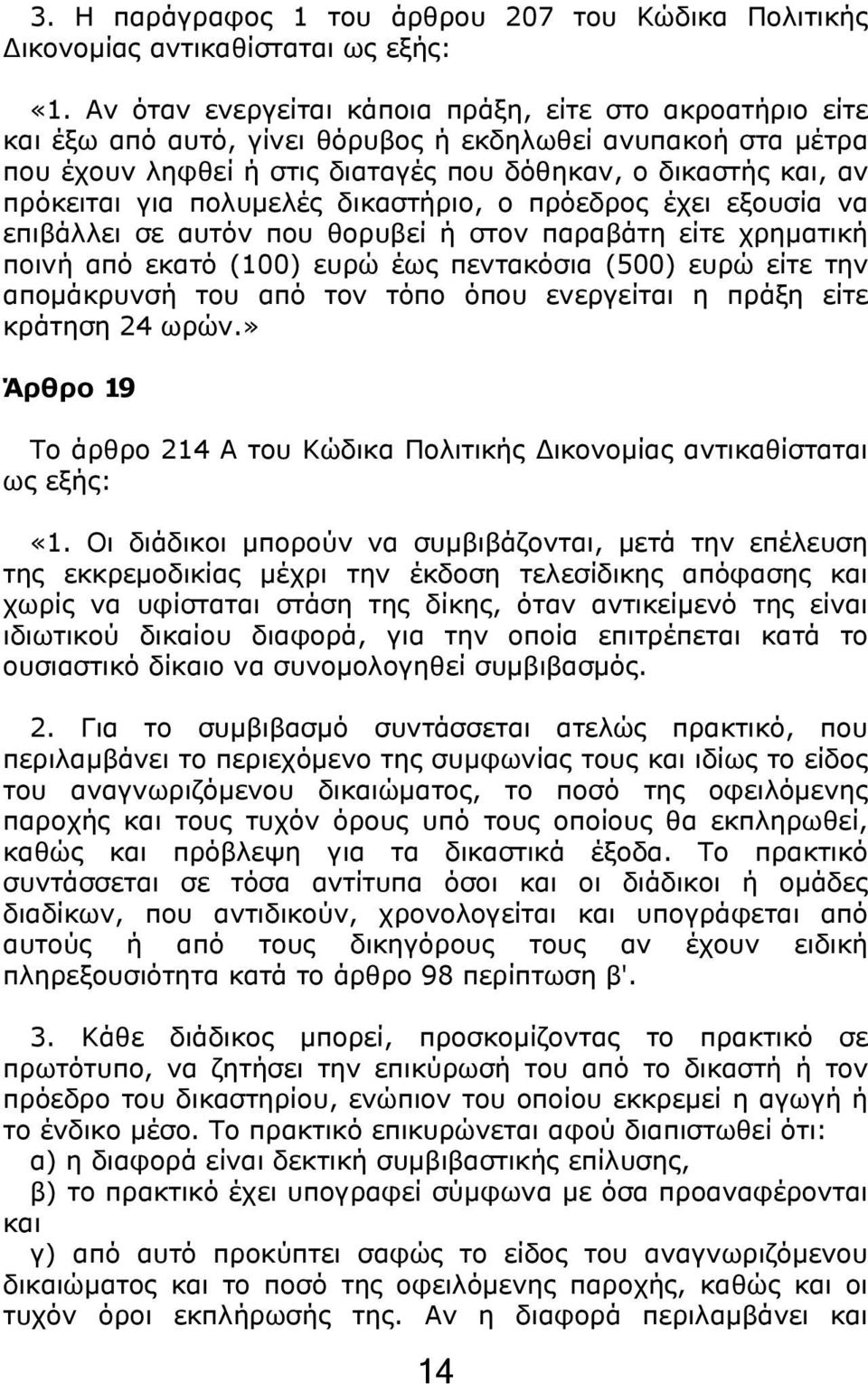 πολυμελές δικαστήριο, ο πρόεδρος έχει εξουσία να επιβάλλει σε αυτόν που θορυβεί ή στον παραβάτη είτε χρηματική ποινή από εκατό (100) ευρώ έως πεντακόσια (500) ευρώ είτε την απομάκρυνσή του από τον