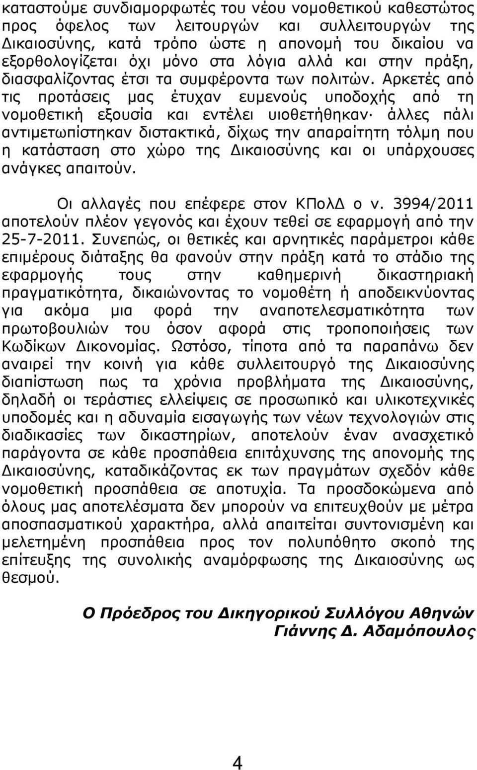 Αρκετές από τις προτάσεις μας έτυχαν ευμενούς υποδοχής από τη νομοθετική εξουσία και εντέλει υιοθετήθηκαν άλλες πάλι αντιμετωπίστηκαν διστακτικά, δίχως την απαραίτητη τόλμη που η κατάσταση στο χώρο